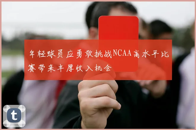 年轻球员应勇敢挑战NCAA高水平比赛带来丰厚收入机会