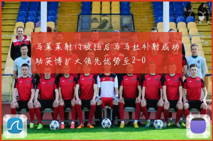 马莱莱射门被挡后马马杜补射成功助英博扩大领先优势至2-0