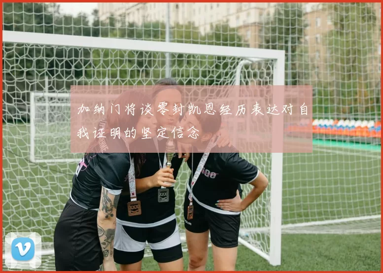 加纳门将谈零封凯恩经历表达对自我证明的坚定信念
