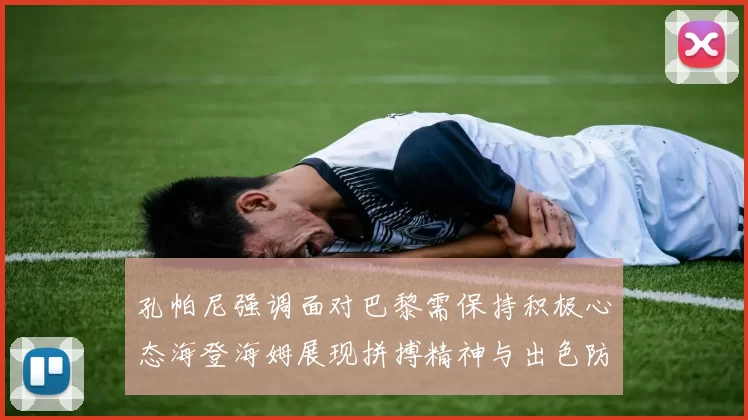 孔帕尼强调面对巴黎需保持积极心态海登海姆展现拼搏精神与出色防守能力