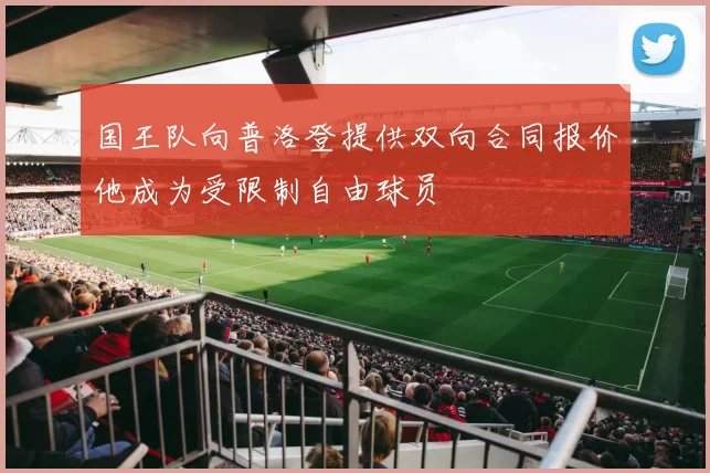 国王队向普洛登提供双向合同报价他成为受限制自由球员