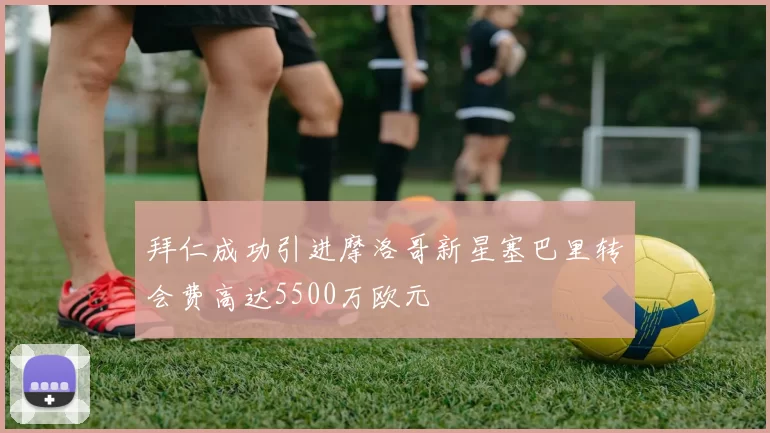 拜仁成功引进摩洛哥新星塞巴里转会费高达5500万欧元