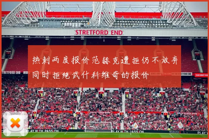 热刺两度报价范赫克遭拒仍不放弃同时拒绝武什科维奇的报价
