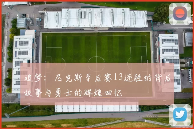 追梦：尼克斯季后赛13连胜的背后故事与勇士的辉煌回忆