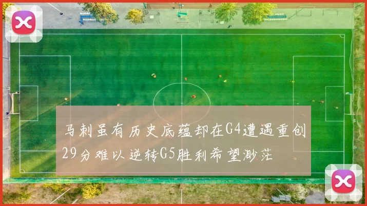 马刺虽有历史底蕴却在G4遭遇重创29分难以逆转G5胜利希望渺茫